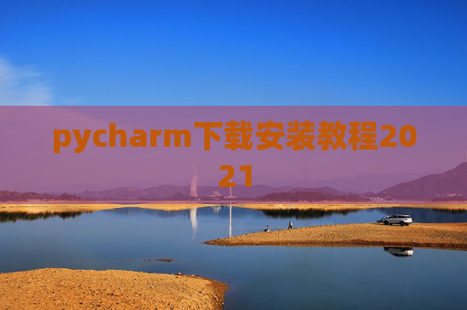 pycharm下载安装教程2021 pycharm下载安装教程2021